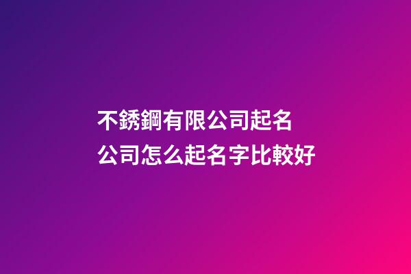 不銹鋼有限公司起名 公司怎么起名字比較好-第1張-公司起名-玄機派